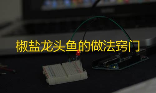 暗区突围透视挂免费下载椒盐龙头鱼的做法窍门